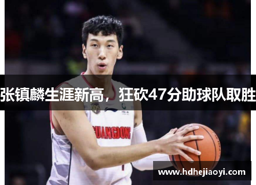 张镇麟生涯新高，狂砍47分助球队取胜