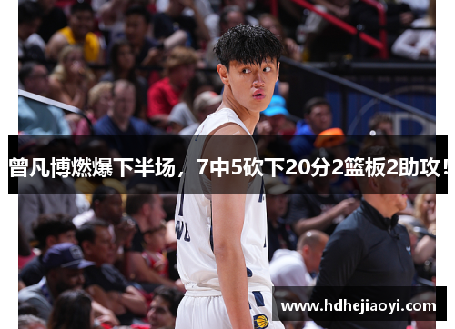 曾凡博燃爆下半场，7中5砍下20分2篮板2助攻！