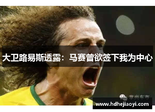 大卫路易斯透露：马赛曾欲签下我为中心